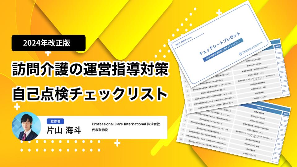 2024年改正版 訪問介護の運営指導対策用自己点検チェックリストの表紙。Professional Care International株式会社の片山海斗代表が監修。運営指導に備えるための具体的なポイントを網羅した実用的なチェックシート。