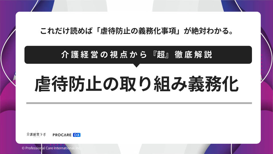 白いカード状のデザインに、「これだけ読めば『虐待防止の義務化事項』が絶対わかる。」、帯見出し「介護経営の視点から『超』徹底解説」、大見出し「虐待防止の取り組み義務化」。下部に介護経営ラボとPROCARE DXのロゴ。
